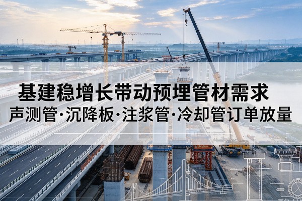 柯桥基建稳增长带动预埋监测管材需求,声测管、沉降板、注浆管订单持续放量