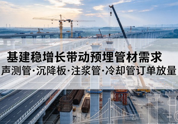 柯桥基建稳增长带动预埋监测管材需求，声测管、沉降板、注浆管订单持续放量