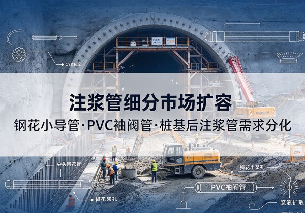 柯桥注浆管细分市场扩容，隧道钢花小导管、PVC 袖阀管、桩基后注浆管需求分化